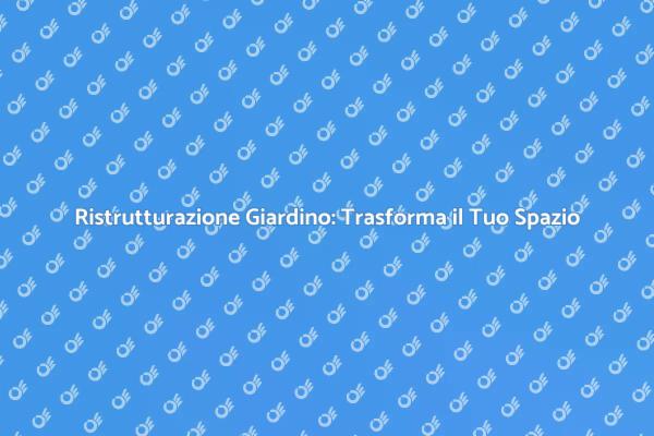 Ristrutturazione Giardino: Crea il Tuo Rifugio