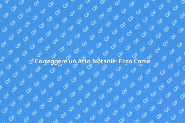 Come Rettificare un Atto Notarile