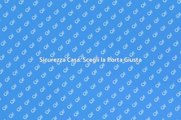 Proteggi la Tua Casa con una Porta Sicura