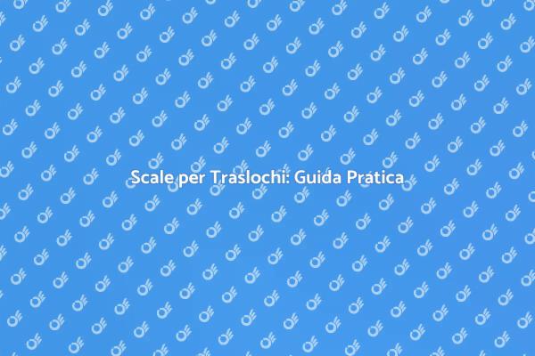 Scale per Traslochi: Semplifica il Trasloco