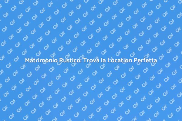 Guida alla Location per Matrimoni Rustici