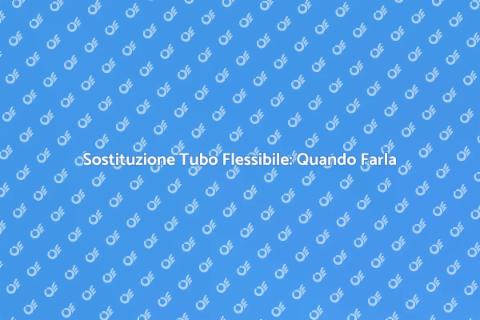 Sostituzione Tubi Flessibili: Guida Pratica