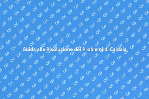 Problemi di Caldaia? Ecco Come Risolverli