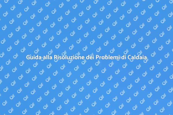 Come Affrontare i Problemi di Caldaia