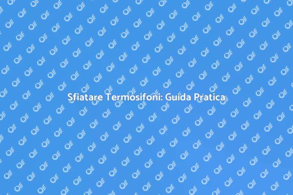 Guida al Kit per Sfiatare Termosifoni