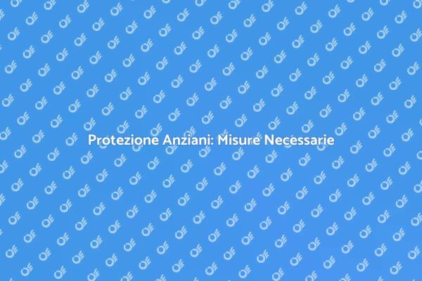Sicurezza per Anziani: Cosa Sapere