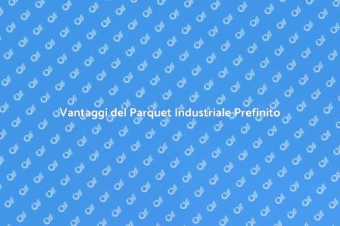 Parquet Industriale Prefinito: Vantaggi
