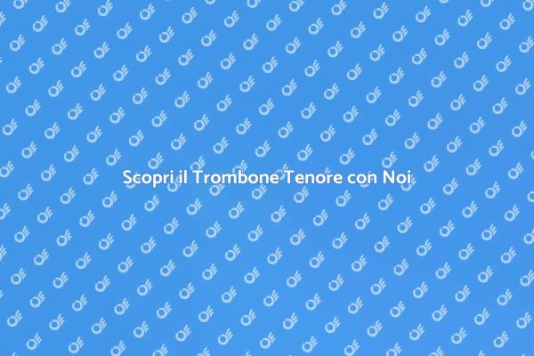Esplora il Fascino del Trombone Tenore