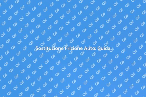 Frizione Auto: Quando e Come Cambiarla