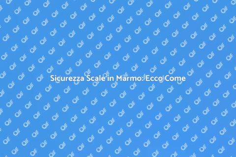 Scale in Marmo: Sicurezza e Stile