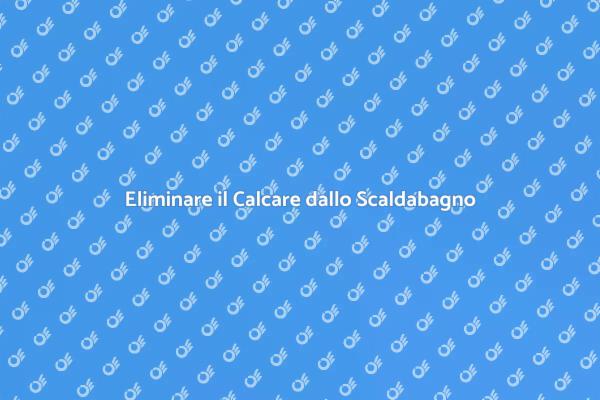 Soluzioni per il Calcare nello Scaldabagno