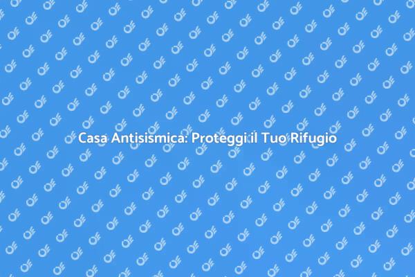 Proteggi la Tua Casa dai Terremoti