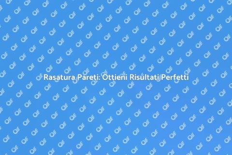 Rasatura Pareti Interne: Guida Completa