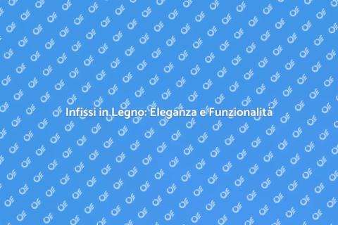 Infissi in Legno: Stile e Funzionalità