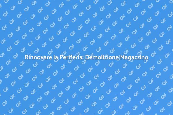 Trasformazione Urbana: Demolizione Magazzino