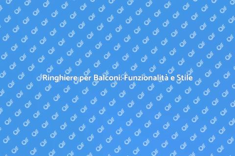 Ringhiera per Balconi: Sicurezza e Design