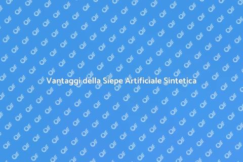 Siepe Artificiale Sintetica: Vantaggi