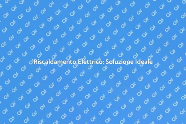 Riscaldamento Elettrico per la Tua Casa