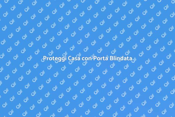 Porte Blindate: Sicurezza per Casa