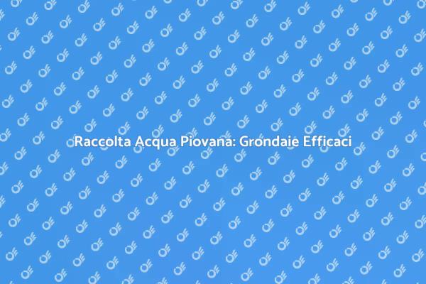 Grondaie: Soluzione per Acqua Piovana