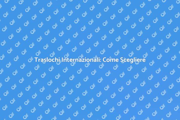 Come Scegliere un'Azienda di Traslochi