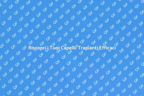 Rinasci con i Trapianti di Capelli