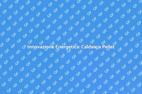 Caldaie a Pellet: Efficienza e Sostenibilità