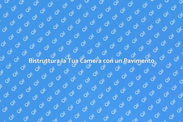 Trasforma la Tua Camera con un Nuovo Pavimento