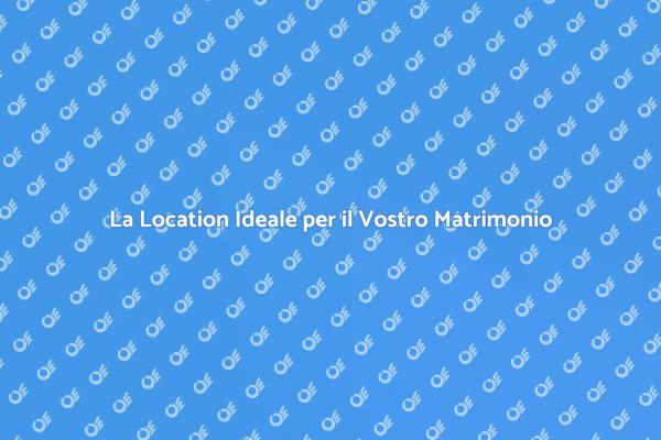 Scegli la Location per il Tuo Matrimonio