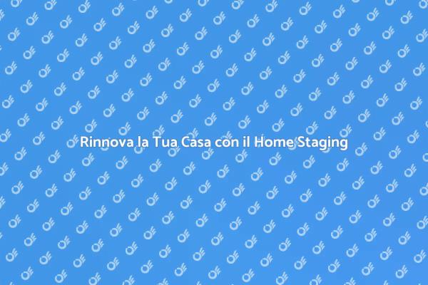 Home Staging: Rendi Unica la Tua Casa