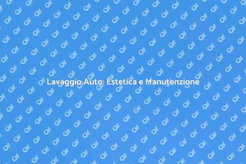 Lavaggio Auto: Cura e Valore