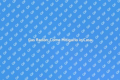Mitigare il Gas Radon in Casa