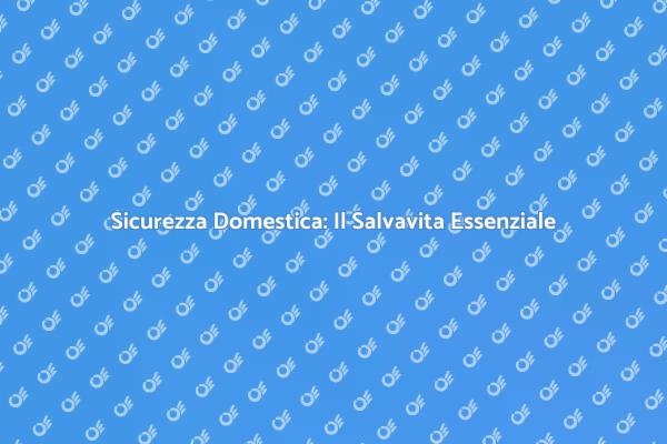 Proteggi la Tua Casa con un Salvavita