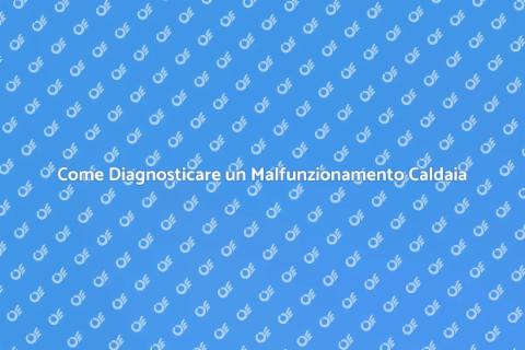 Malfunzionamento Caldaia? Ecco Come Agire