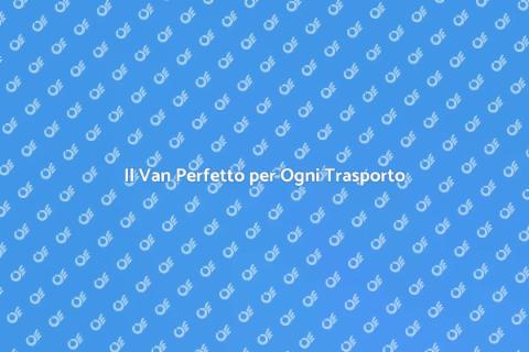 Noleggiare un Van per Ogni Esigenza
