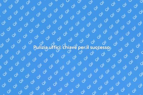 Pulizia completa uffici: benessere aziendale