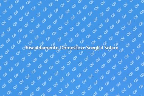 Riscaldamento Solare: Sostenibile e Efficace