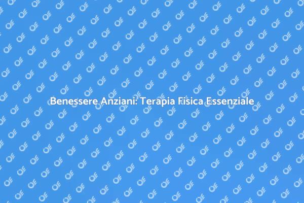 Terapia Fisica: Un Aiuto per Anziani