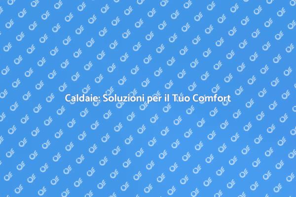 Caldaia: Il Tuo Comfort a Casa