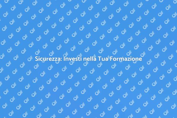 Sicurezza: Essenziale Investire nella Formazione