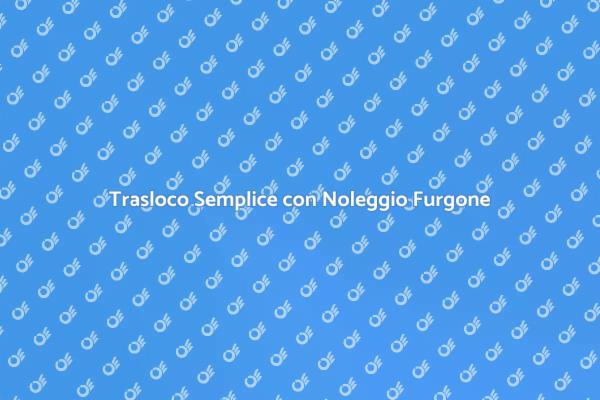 Furgone per Trasloco: Noleggialo Ora!
