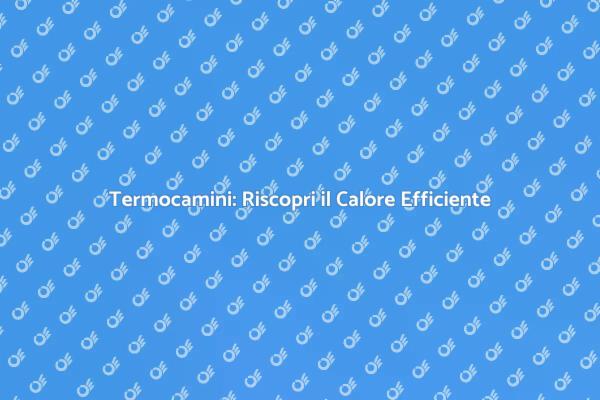 Riscopri il Calore con i Termocamini