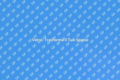 Acquistare Vetro: Guida Essenziale