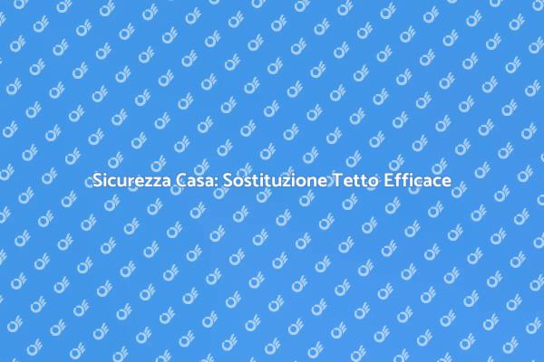 Sostituzione Tetto: Proteggi la Tua Casa
