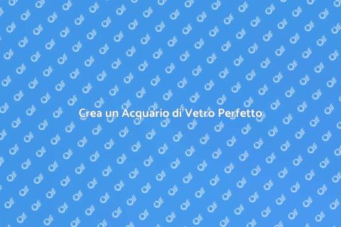 Acquari di Vetro: Un Mondo Affascinante