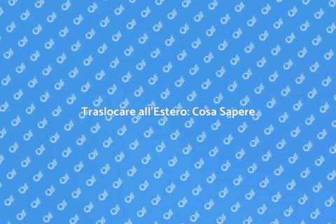 Traslocare all'Estero: Guida Completa