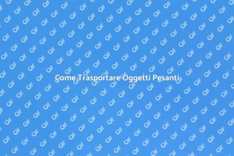 Trasportare Oggetti Pesanti: Guida