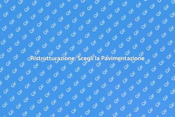 Pavimentazione: Ristruttura la Tua Casa
