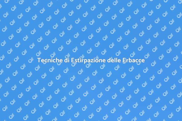 Come Estirpare le Erbacce Efficacemente