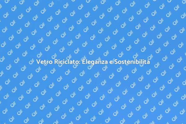 Scegli il Vetro Riciclato per la Tua Casa